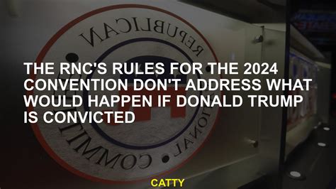 The RNC’s rules for the 2024 convention don’t address what would happen if Donald Trump is convicted